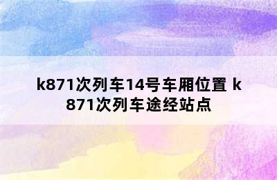 k871次列车14号车厢位置 k871次列车途经站点